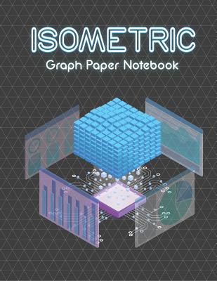 Isometric Graph Paper Notebook: Grid of Equilateral Triangles, Useful for 3D Designs such as Architecture or Landscaping, and planning 3D Printer Projects and Maths Geometry