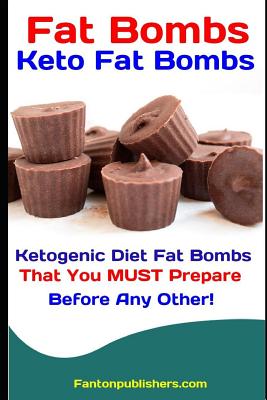 Fat Bombs: Keto Fat Bombs: Ketogenic Diet Fat Bombs That You MUST Prepare Before Any Other!