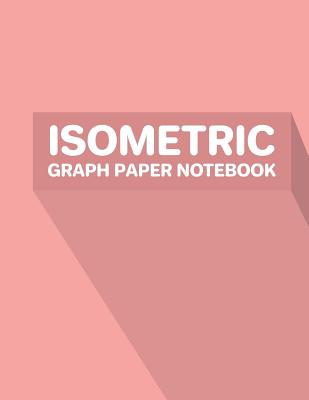 Isometric Graph Paper Notebook: 3D Design Drawing for Architecture Landscaping or Engineering - 3D Printing Project - Technical Sketchbook - Tech Notebook - Grid of Equilateral Triangles - Maths Geometry