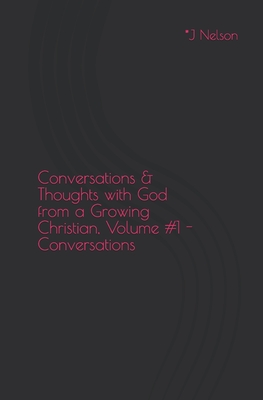 Conversations & Thoughts with God from a Growing Christian, Volume #1 - Conversations: Conversations & Thoughts