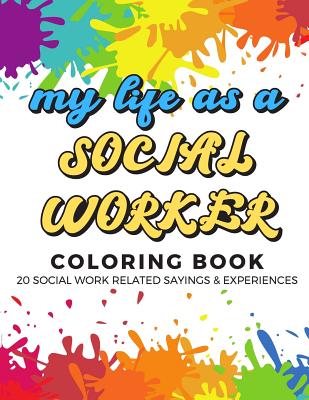 My Life As A Social Worker Coloring Book: 20 Social Worker Related Sayings and Experiences. Color the Stress Away and Bring Humor and Laughter to the Office With These Beautiful Adult Drawing, Quotes and Mandala Pages