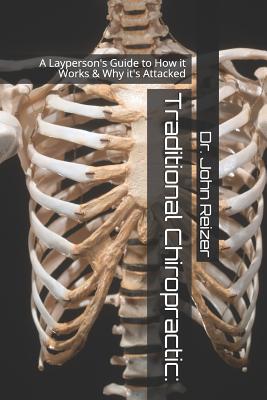 Traditional Chiropractic: A Layperson's Guide to How it Works & Why it's Attacked