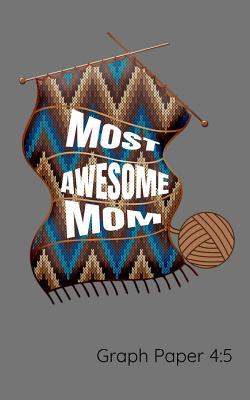Most Awesome Mom Graph Paper 4: 5: Mom Loves To Knit Notebook Gift To Design Knitting Charts For New Patterns.