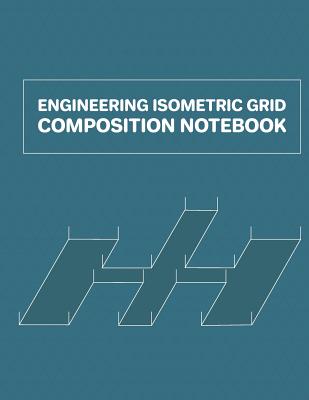 Engineering Isometric Grid Composition Notebook: Grid of Equilateral Triangles; 3D Design Drawing for Architecture Landscaping or Engineering; 3D Printing Project; Maths Geometry; Technical Sketchbook; Tech Notebook; Isometric Perspective Drawing