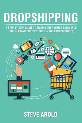 Dropshipping: A Step By Step Guide To Make Money With E-Commerce (The Ultimate Shopify Guide + Top 2019 Products)