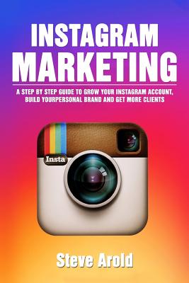 Instagram Marketing: A Step By Step Guide To Grow Your Instagram Account, Build Your Personal Brand And Get More Clients