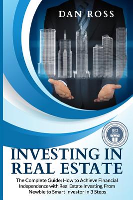 Investing in Real Estate: The Complete Guide: How to Achieve Financial Independence with Real Estate Investing, From Newbie to Smart Investor in 3 Steps