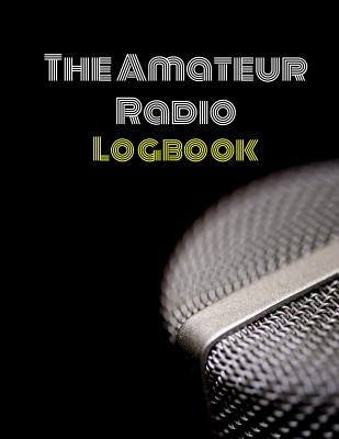 The Amateur Radio Logbook: Logbook for HAM Radio Operators; Amateur HAM Radio Station Log Book; HAM Radio Contact Keeper; HAM Radio Communication Contact Notebook