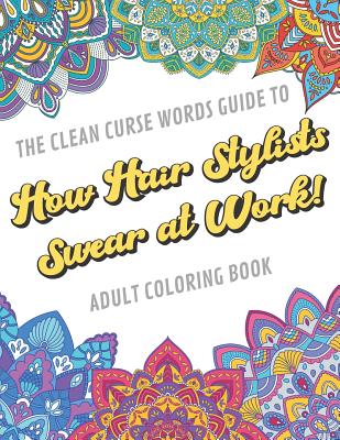 The Clean Curse Words Guide to How Hair Stylists Swear at Work Adult Coloring Book: Hair Stylists Appreciation and Beauty Professional Coloring Book with Safe for Word Cuss Words. A Funny Gag Gift For Birthday, Graduation, Retirement or End of Year Id