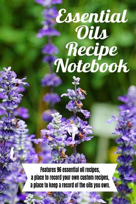 Essential Oils Recipe Notebook: Includes 96 essential oil recipes, pages for your own recipes, pages to keep inventory of your oils, and more.