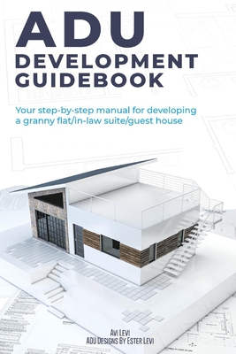 Adu Development Guidebook: Your Step by Step Manual for a Developing Granny Flat/In Law Suite/Guest House