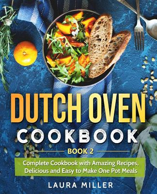 Dutch Oven Cookbook: Complete Cookbook with Amazing Recipes, Delicious and Easy to Make One Pot Meals: Book 2