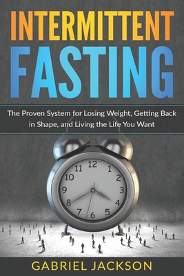 Intermittent Fasting: The Proven System for Losing Weight, Getting Back in Shape, and Living the Life You Want
