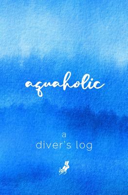 A Diver's Log: Diving Log Book 5.25 x 8 SCUBA Dive Record Logbook Soft-Cover Aquaholic Quote