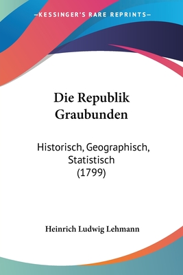 Die Republik Graubunden: Historisch, Geographisch, Statistisch (1799)