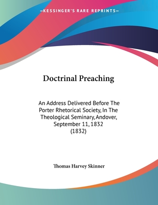 Doctrinal Preaching: An Address Delivered Before The Porter Rhetorical Society, In The Theological Seminary, Andover, September 11, 1832 (1832)