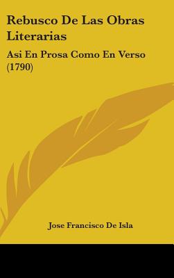 Rebusco De Las Obras Literarias: Asi En Prosa Como En Verso (1790)