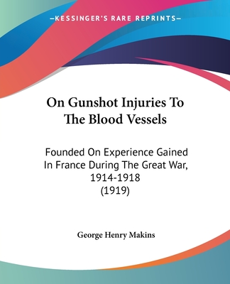 On Gunshot Injuries To The Blood Vessels: Founded On Experience Gained In France During The Great War, 1914-1918 (1919)