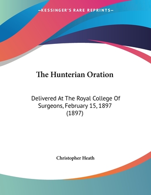 The Hunterian Oration: Delivered At The Royal College Of Surgeons, February 15, 1897 (1897)