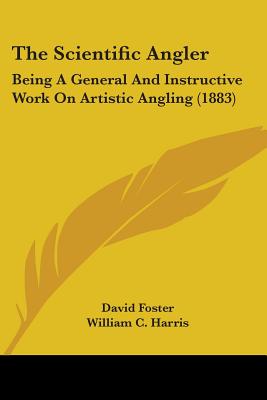 The Scientific Angler: Being A General And Instructive Work On Artistic Angling (1883)