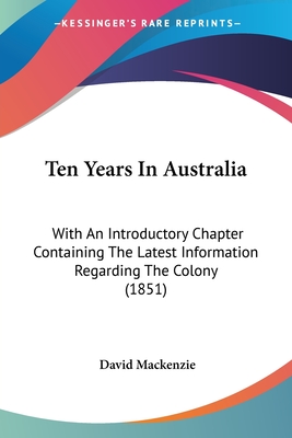 Ten Years In Australia: With An Introductory Chapter Containing The Latest Information Regarding The Colony (1851)