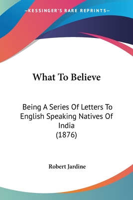 What To Believe: Being A Series Of Letters To English Speaking Natives Of India (1876)