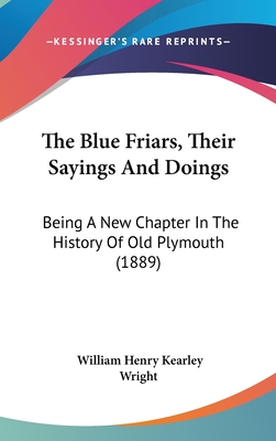 The Blue Friars, Their Sayings And Doings: Being A New Chapter In The History Of Old Plymouth (1889)