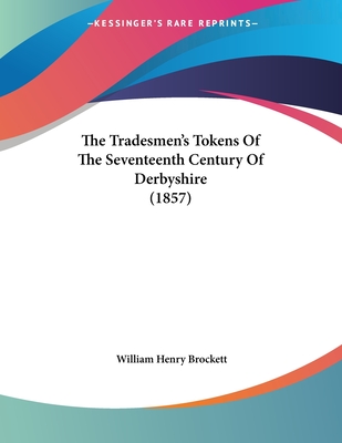 The Tradesmen's Tokens Of The Seventeenth Century Of Derbyshire (1857)