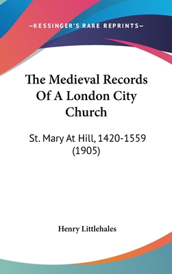 The Medieval Records of a London City Church: St. Mary at Hill, 1420-1559 (1905)