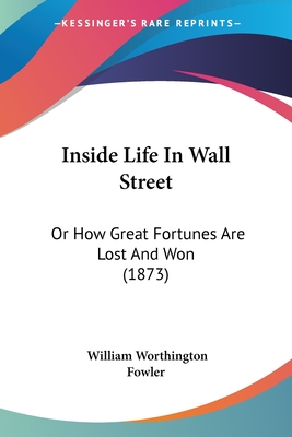 Inside Life In Wall Street: Or How Great Fortunes Are Lost And Won (1873)