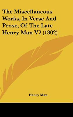 The Miscellaneous Works, in Verse and Prose, of the Late Henry Man V2 (1802)