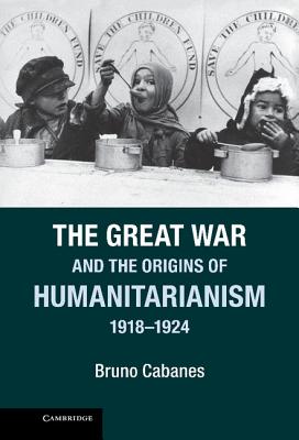 The Great War and the Origins of Humanitarianism, 1918-1924