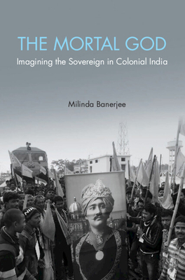 The Mortal God: Imagining the Sovereign in Colonial India