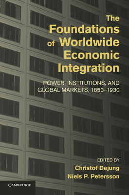 The Foundations of Worldwide Economic Integration: Power, Institutions, and Global Markets, 1850-1930