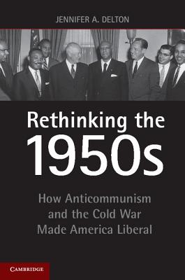 Rethinking the 1950s: How Anticommunism and the Cold War Made America Liberal