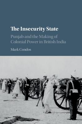 The Insecurity State: Punjab and the Making of Colonial Power in British India