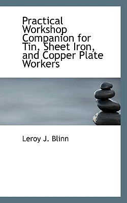 Practical Workshop Companion for Tin, Sheet Iron, and Copper Plate Workers