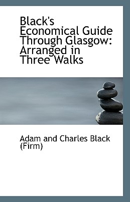 Black's Economical Guide Through Glasgow: Arranged in Three Walks