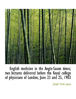 English Medicine in the Anglo-Saxon Times; Two Lectures Delivered Before the Royal College of Physic