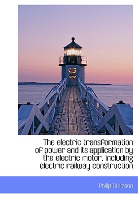 The Electric Transformation of Power and Its Application by the Electric Motor, Including Electric Railway Construction