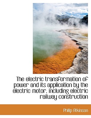 The Electric Transformation of Power and Its Application by the Electric Motor, Including Electric Railway Construction