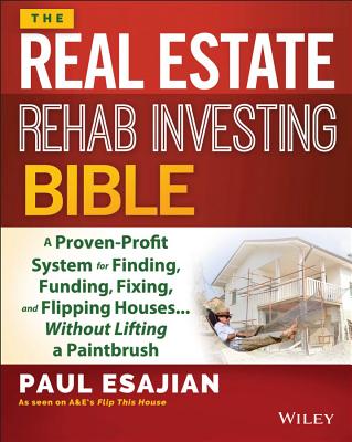 The Real Estate Rehab Investing Bible: A Proven-Profit System for Finding, Funding, Fixing, and Flipping Houses... Without Lifting a Paintbrush