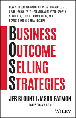Business Outcome Selling Strategies: How Next Gen B2B Sales Organizations Accelerate Sales Productivity, Operationalize Hyper-Growth Strategies, Lock Out Competitors, and Expand Customer Relationships