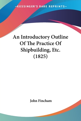 An Introductory Outline Of The Practice Of Shipbuilding, Etc. (1825)