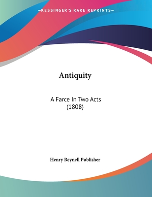 Antiquity: A Farce In Two Acts (1808)