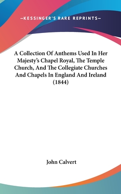 A Collection of Anthems Used in Her Majesty's Chapel Royal, the Temple Church, and the Collegiate Churches and Chapels in England and Ireland (1844)