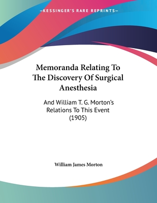 Memoranda Relating To The Discovery Of Surgical Anesthesia: And William T. G. Morton's Relations To This Event (1905)