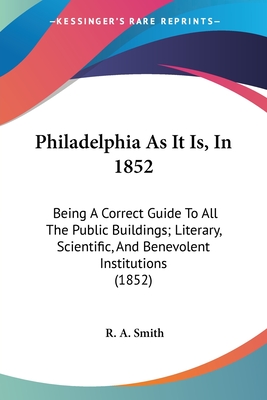 Philadelphia As It Is, In 1852: Being A Correct Guide To All The Public Buildings; Literary, Scientific, And Benevolent Institutions (1852)
