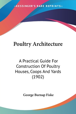 Poultry Architecture: A Practical Guide For Construction Of Poultry Houses, Coops And Yards (1902)