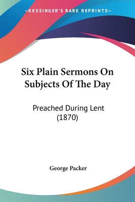 Six Plain Sermons On Subjects Of The Day: Preached During Lent (1870)